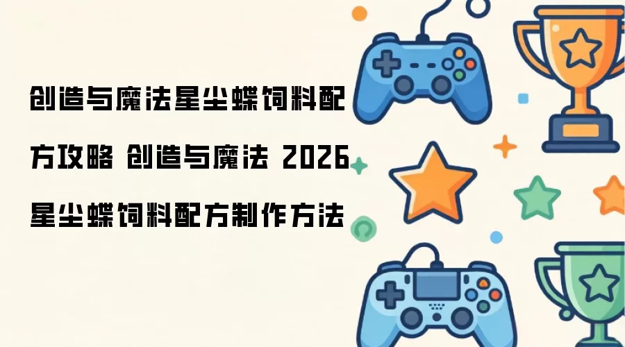 创造与魔法星尘蝶饲料配方攻略 创造与魔法 2026 星尘蝶饲料配方制作做法