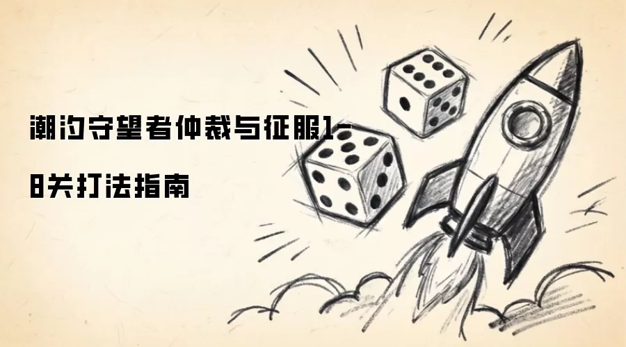 潮汐守望者仲裁与征服1-8关打法指南