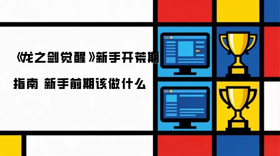 《龙之剑觉醒》新手开荒期指南 新手前期该做什么