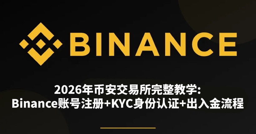2026年币安交易所完整教学:Binance账号注册+KYC身份认证+出入金流程(新手必看)