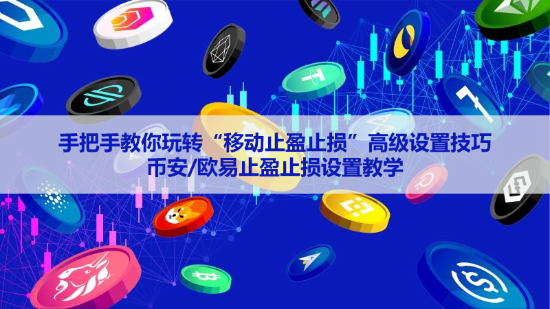 手把手教你玩转“移动止盈止损”高级设置技巧 币安/欧易止盈止损设置教学