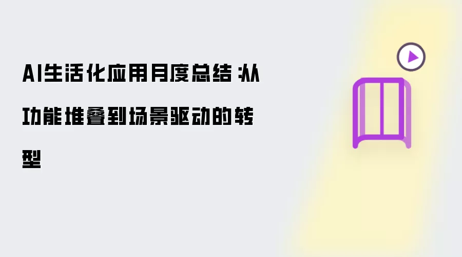 AI生活化应用月度总结：从功能堆叠到场景驱动的转型