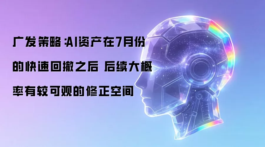 广发策略:AI资产在7月份的快速回撤之后 后续大概率有较可观的修正空间