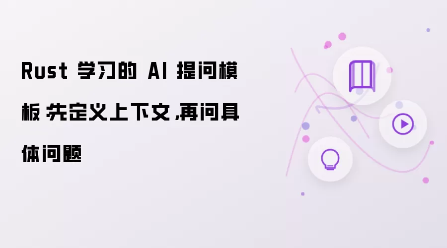Rust 学习的 AI 提问模板:先定义上下文,再问具体问题