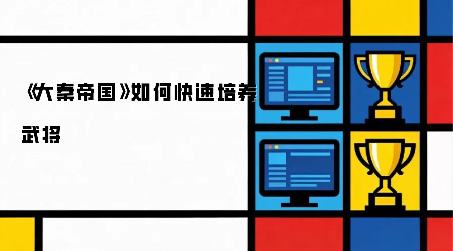 《大秦帝国》如何快速培养武将