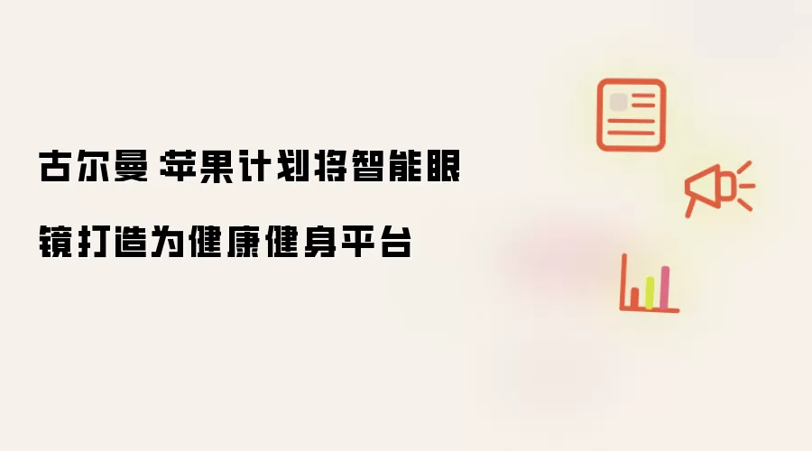 古尔曼：苹果计划将智能眼镜打造为健康健身平台