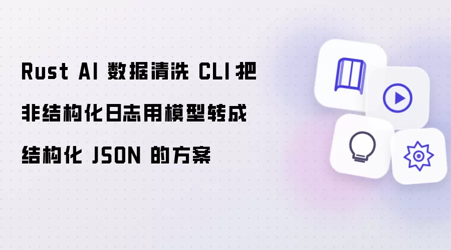 Rust AI 数据清洗 CLI:把非结构化日志用模型转成结构化 JSON 的方案