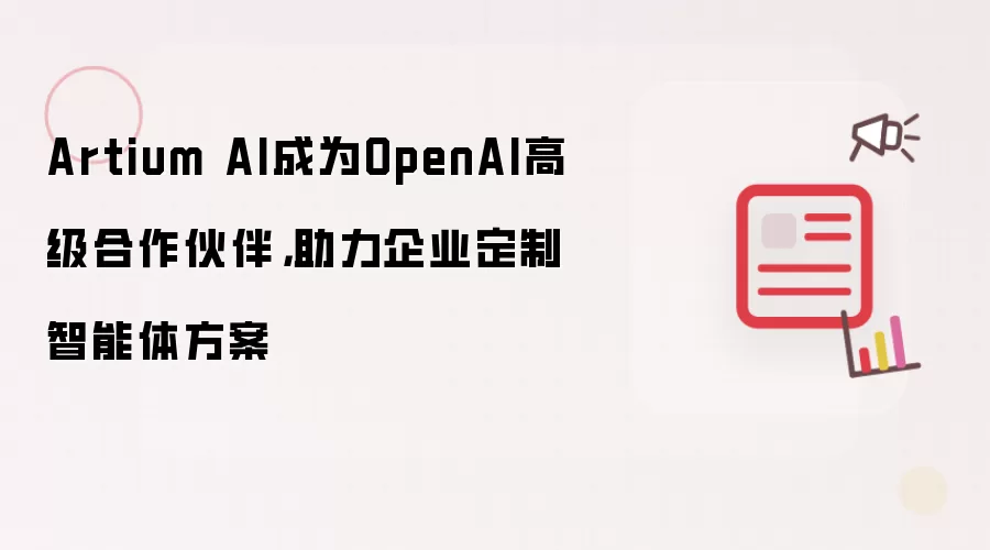 Artium AI成为OpenAI高级合作伙伴,助力企业定制智能体方案