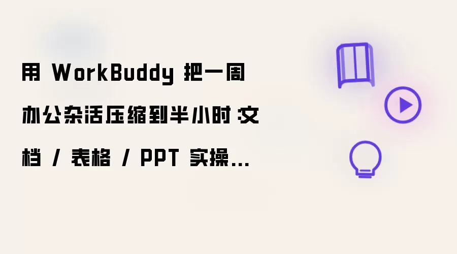 用 WorkBuddy 把一周办公杂活压缩到半小时:文档 / 表格 / PPT 实操指南