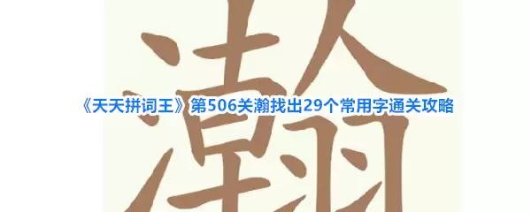 《天天拼词王》第506关瀚找出29个常用字通关攻略
