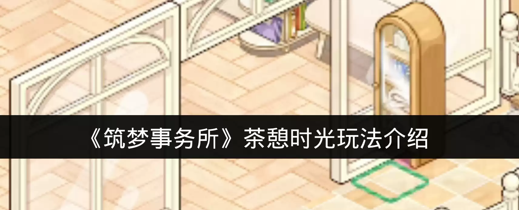《筑梦事务所》茶憩时光玩法说明