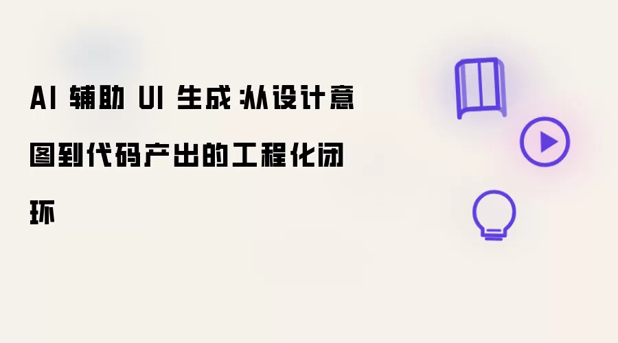 AI 辅助 UI 生成：从设计意图到代码产出的工程化闭环