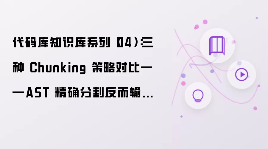 代码库知识库系列（04）：三种 Chunking 策略对比——AST 精确分割反而输了？