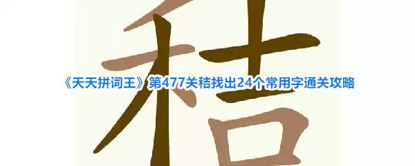 《天天拼词王》第477关秸找出24个常用字通关攻略