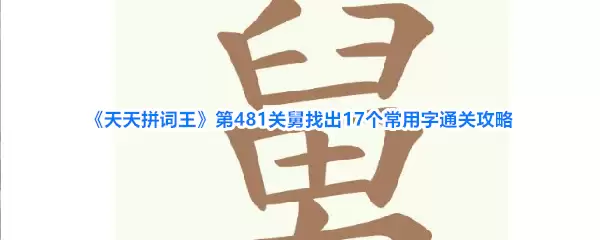 《天天拼词王》第481关舅找出17个常用字通关攻略