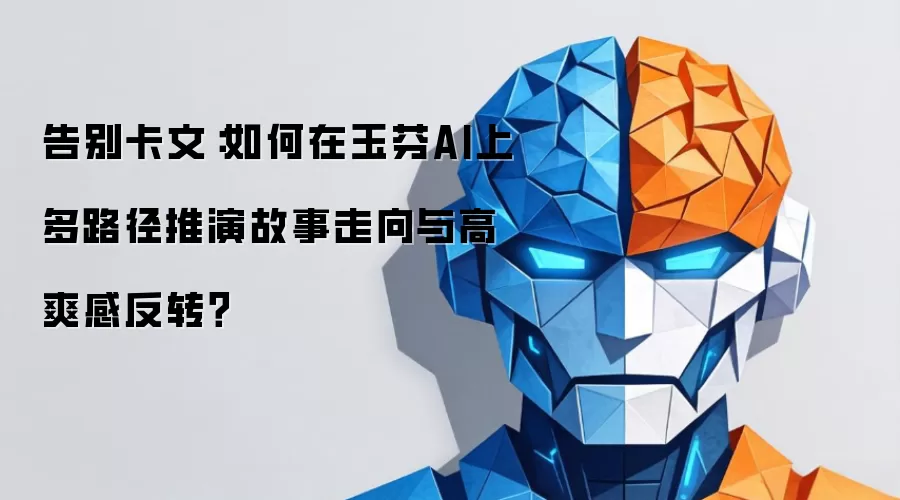 告别卡文:如何在玉芬AI上多路径推演故事走向与高爽感反转?