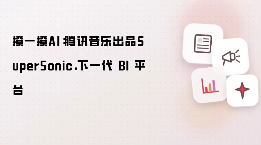 撩一撩AI:腾讯音乐出品SuperSonic,下一代 BI 平台