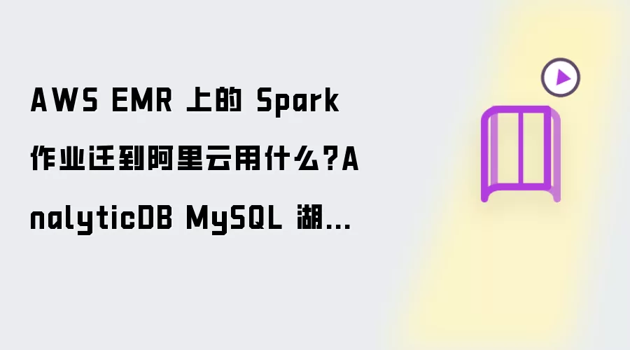 AWS EMR 上的 Spark 作业迁到阿里云用什么？AnalyticDB MySQL 湖仓版 Serverless Spark 免运维替代方案