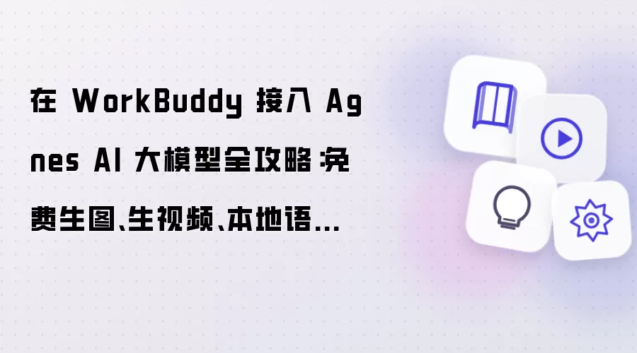 在 WorkBuddy 接入 Agnes AI 大模型全攻略：免费生图、生视频、本地语音转写