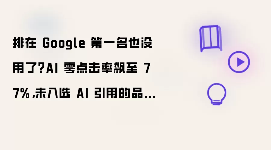 排在 Google 第一名也没用了?AI 零点击率飙至 77%,未入选 AI 引用的品牌惨遭流量洗劫