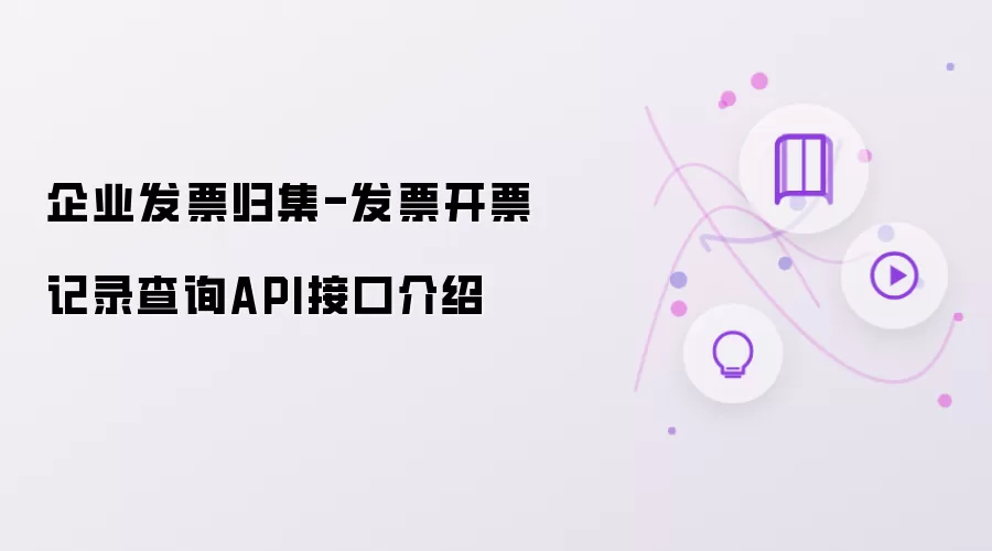 企业发票归集-发票开票记录查询API接口介绍