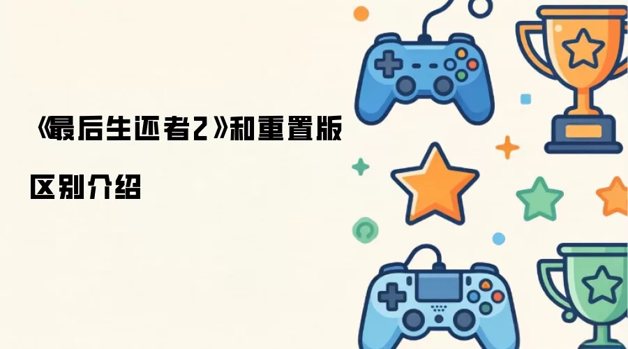 《最后生还者2》和重置版区别介绍