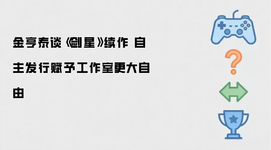金亨泰谈《剑星》续作 自主发行赋予工作室更大自由