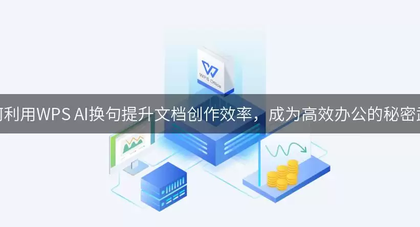 如何利用WPS AI换句提升文档创作效率,成为高效办公的秘密武器