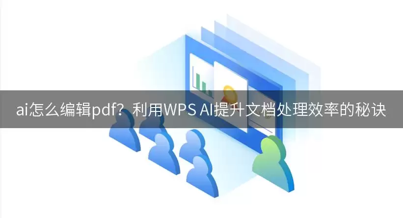 ai怎么编辑pdf?利用WPS AI提升文档处理效率的秘诀