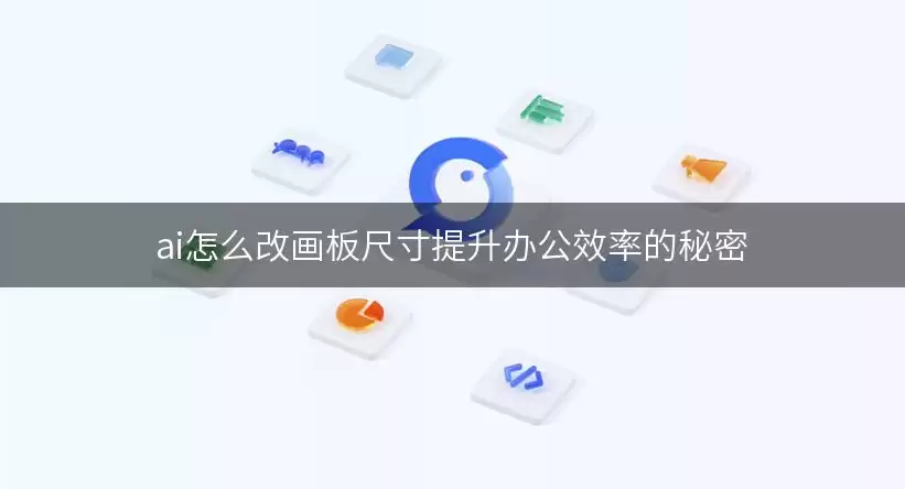 ai怎么改画板尺寸提升办公效率的秘密