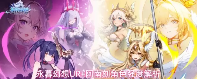 永暮幻想UR+阿南刻角色强度解析