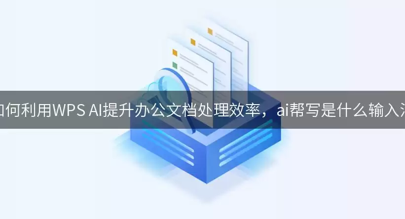 如何利用WPS AI提升办公文档处理效率,ai帮写是什么输入法