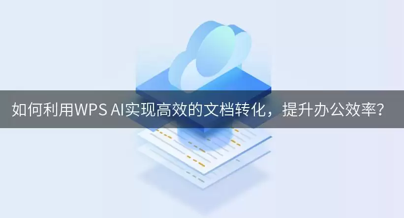如何利用WPS AI实现高效的文档转化,提升办公效率?