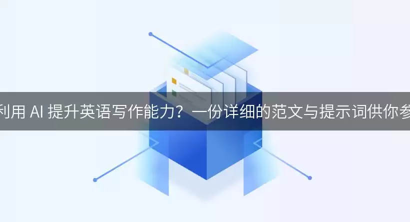 如何利用 AI 提升英语写作能力?一份详细的范文与提示词供你参考!