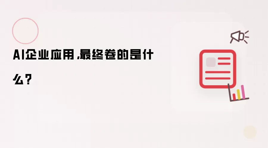 AI企业应用,最终卷的是什么?