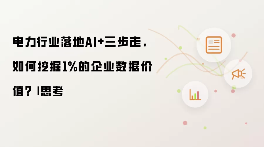 电力行业落地AI+三步走，如何挖掘1%的企业数据价值？| 思考