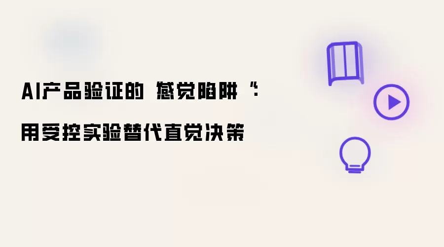 AI产品验证的“感觉陷阱“：用受控实验替代直觉决策