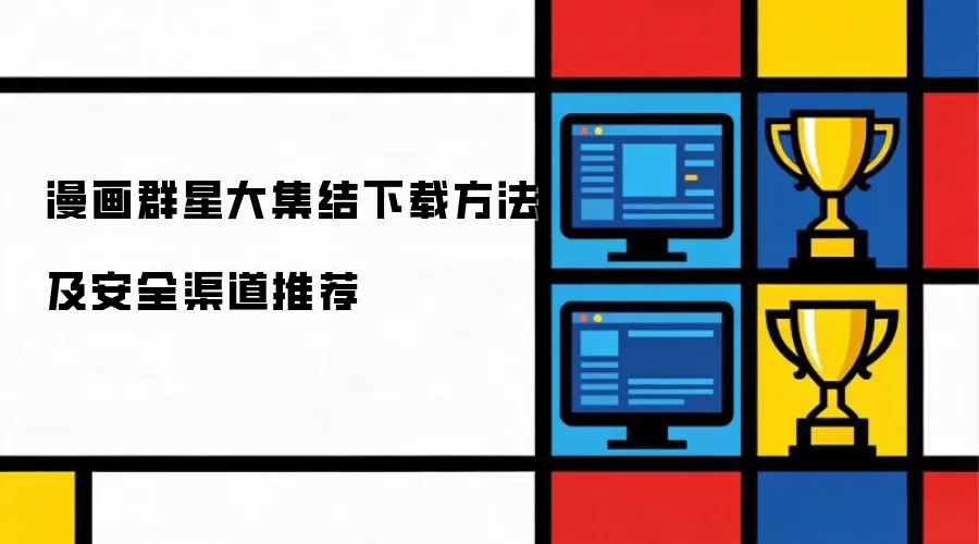 漫画群星大集结下载做法及安全渠道推荐