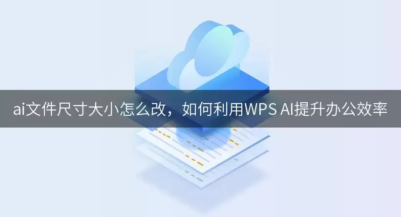 ai文件尺寸大小如何改，如何利用WPS AI提升办公效率
