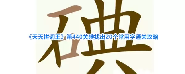 《天天拼词王》第440关碘找出20个常用字通关攻略