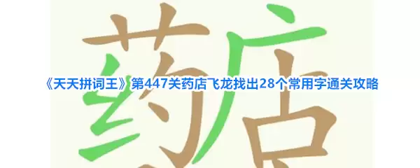《天天拼词王》第447关药店飞龙找出28个常用字通关攻略