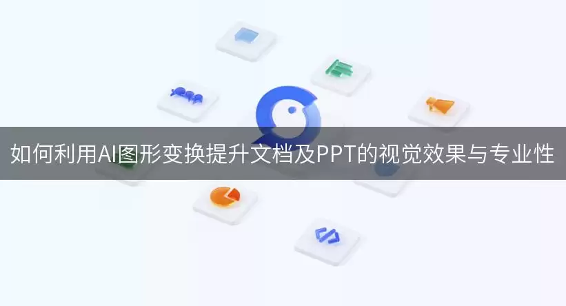如何利用AI图形变换提升文档及PPT的视觉效果与专业性