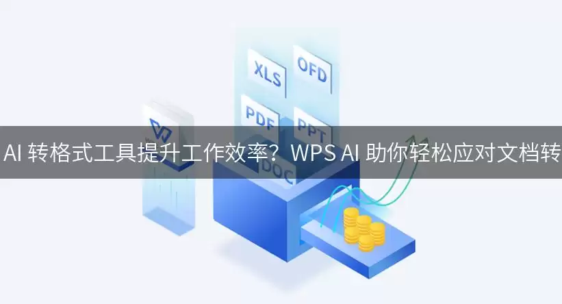 如何利用 AI 转格式工具提升工作效率？WPS AI 助你轻松应对文档转换挑战！