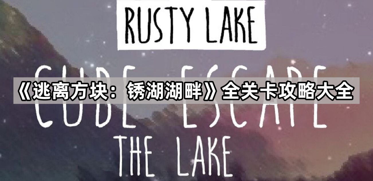 逃离方块 锈湖湖畔全关卡攻略大全