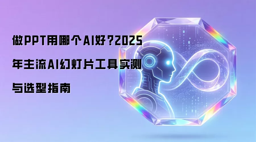 做PPT用哪个AI好?2025年主流AI幻灯片工具实测与选型指南