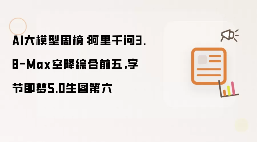 AI大模型周榜:阿里千问3.8-Max空降综合前五,字节即梦5.0生图第六