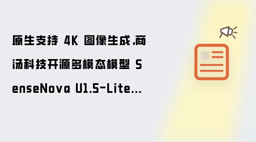 原生支持 4K 图像生成,商汤科技开源多模态模型 SenseNova U1.5-Lite-Preview 预览版本
