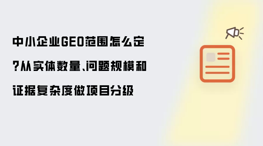中小企业GEO范围怎么定？从实体数量、问题规模和证据复杂度做项目分级