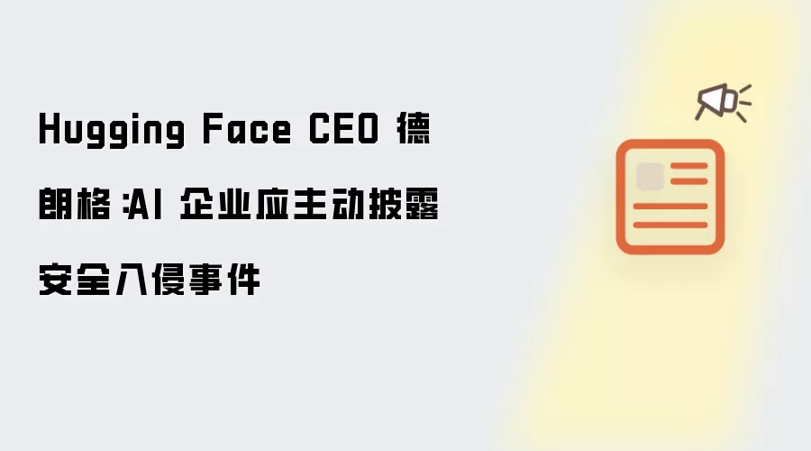 Hugging Face CEO 德朗格：AI 企业应主动披露安全入侵事件