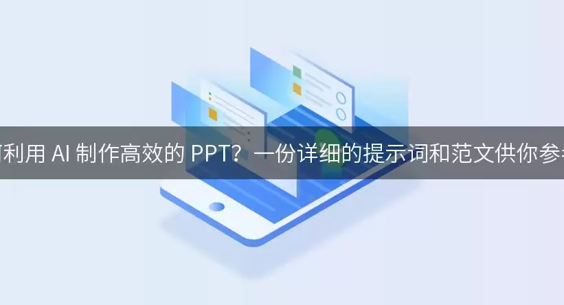 如何利用 AI 制作高效的 PPT?一份详细的提示词和范文供你参考!
